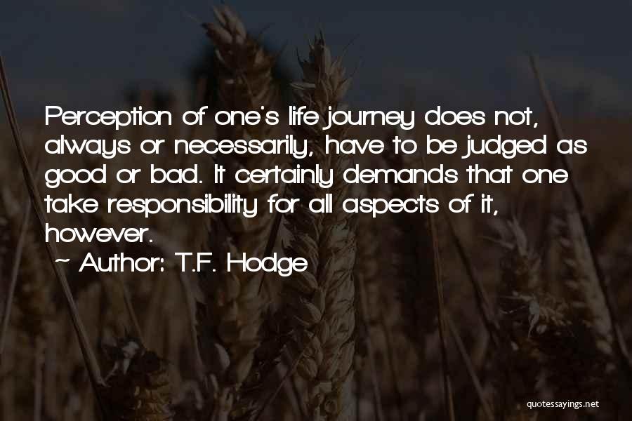 T.F. Hodge Quotes: Perception Of One's Life Journey Does Not, Always Or Necessarily, Have To Be Judged As Good Or Bad. It Certainly