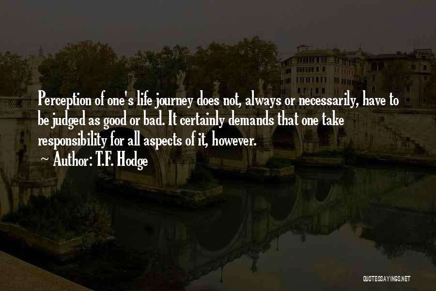 T.F. Hodge Quotes: Perception Of One's Life Journey Does Not, Always Or Necessarily, Have To Be Judged As Good Or Bad. It Certainly