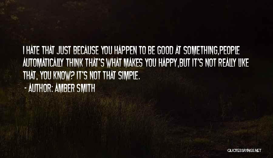 Amber Smith Quotes: I Hate That Just Because You Happen To Be Good At Something,people Automatically Think That's What Makes You Happy,but It's