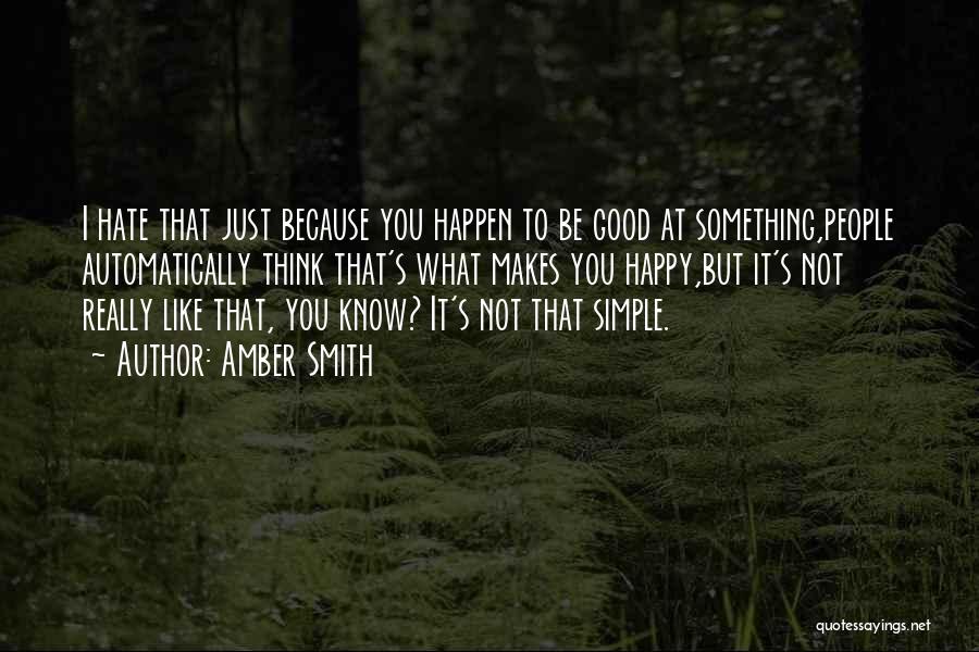 Amber Smith Quotes: I Hate That Just Because You Happen To Be Good At Something,people Automatically Think That's What Makes You Happy,but It's