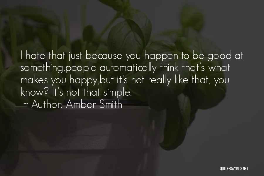 Amber Smith Quotes: I Hate That Just Because You Happen To Be Good At Something,people Automatically Think That's What Makes You Happy,but It's