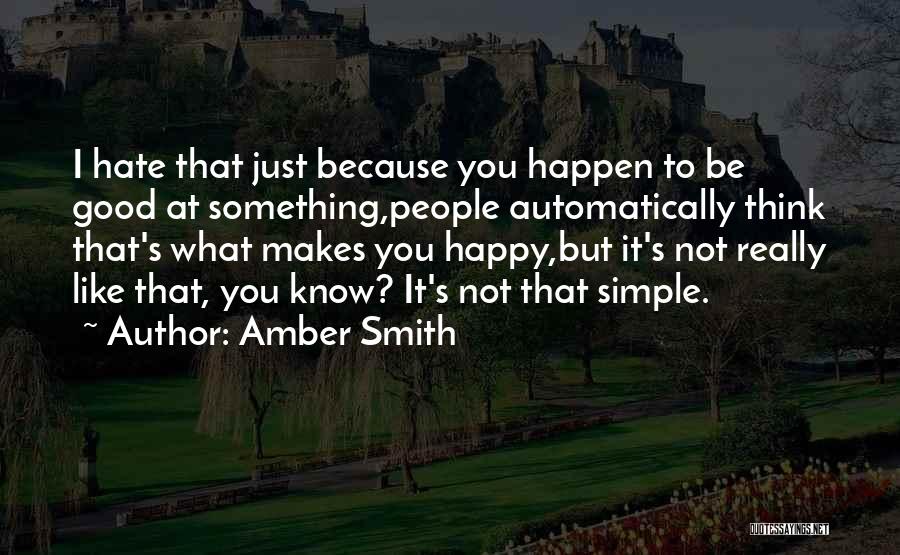 Amber Smith Quotes: I Hate That Just Because You Happen To Be Good At Something,people Automatically Think That's What Makes You Happy,but It's