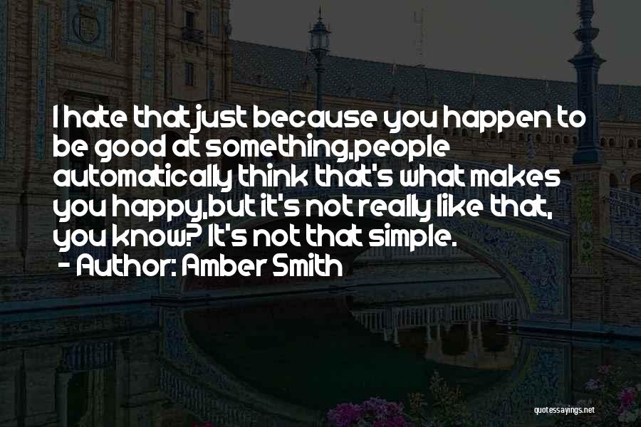 Amber Smith Quotes: I Hate That Just Because You Happen To Be Good At Something,people Automatically Think That's What Makes You Happy,but It's