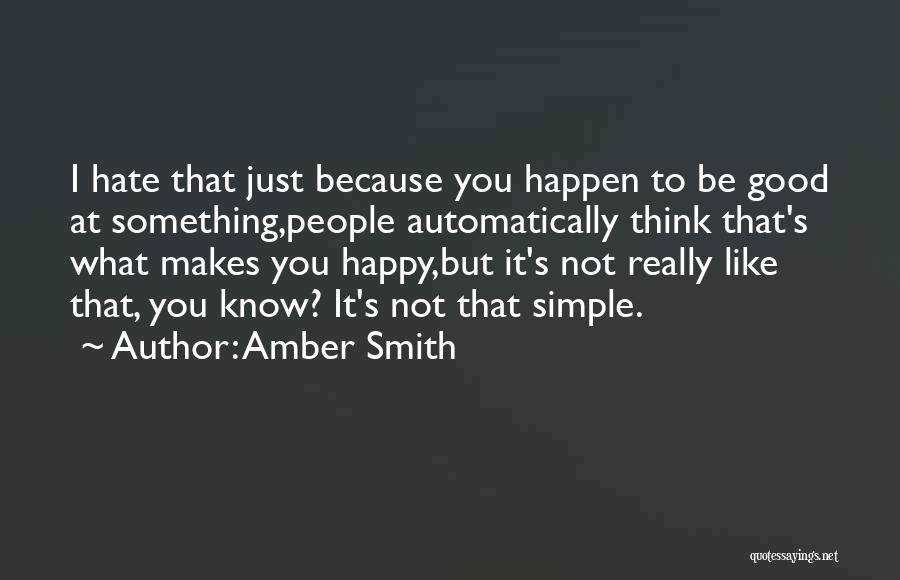 Amber Smith Quotes: I Hate That Just Because You Happen To Be Good At Something,people Automatically Think That's What Makes You Happy,but It's