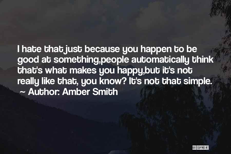 Amber Smith Quotes: I Hate That Just Because You Happen To Be Good At Something,people Automatically Think That's What Makes You Happy,but It's