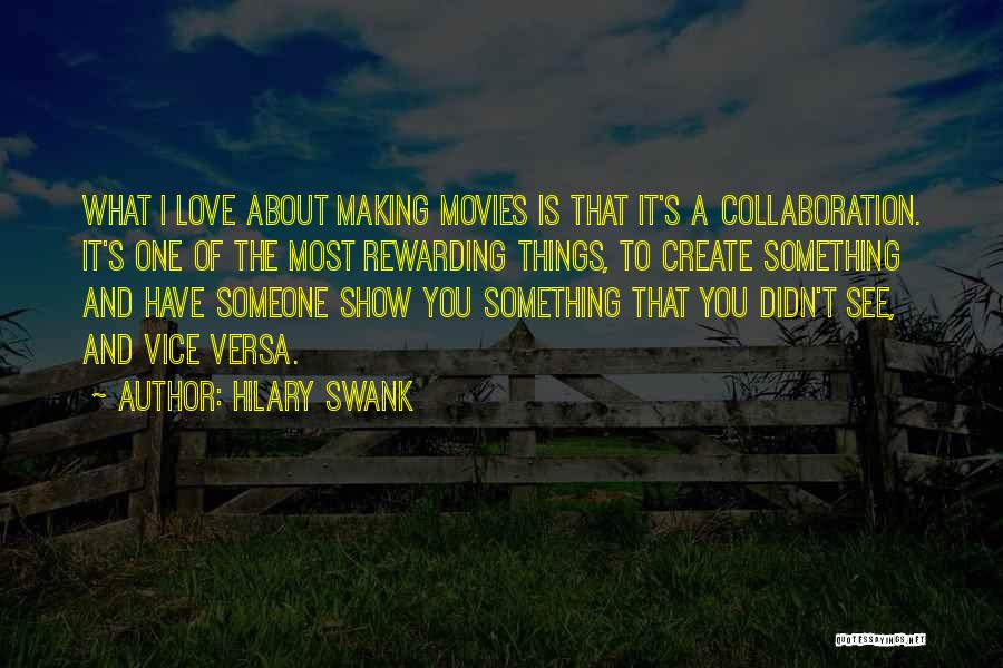 Hilary Swank Quotes: What I Love About Making Movies Is That It's A Collaboration. It's One Of The Most Rewarding Things, To Create