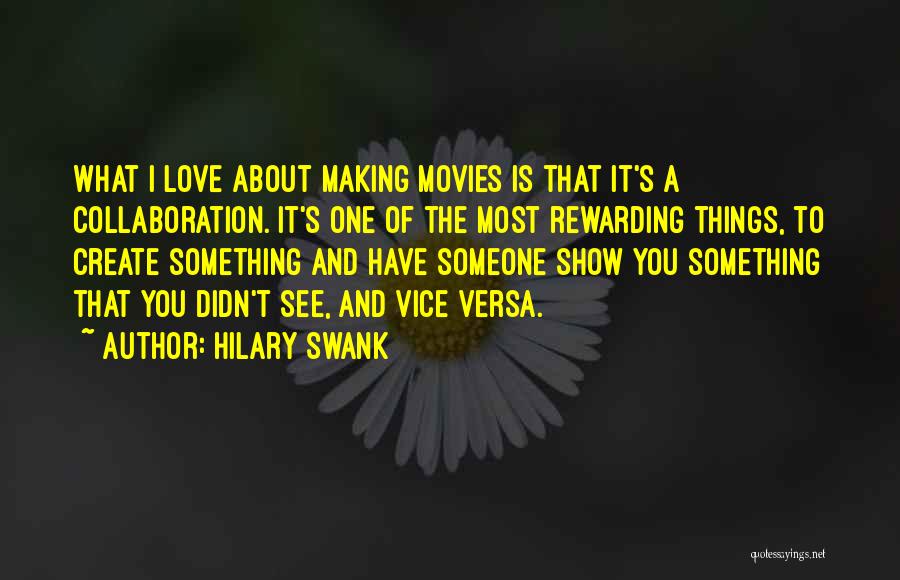 Hilary Swank Quotes: What I Love About Making Movies Is That It's A Collaboration. It's One Of The Most Rewarding Things, To Create