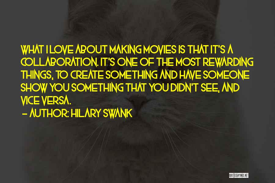 Hilary Swank Quotes: What I Love About Making Movies Is That It's A Collaboration. It's One Of The Most Rewarding Things, To Create