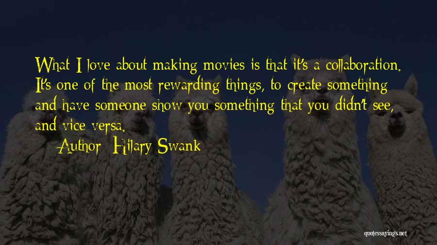 Hilary Swank Quotes: What I Love About Making Movies Is That It's A Collaboration. It's One Of The Most Rewarding Things, To Create