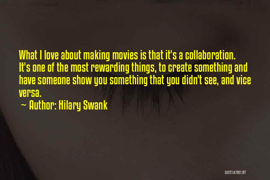 Hilary Swank Quotes: What I Love About Making Movies Is That It's A Collaboration. It's One Of The Most Rewarding Things, To Create