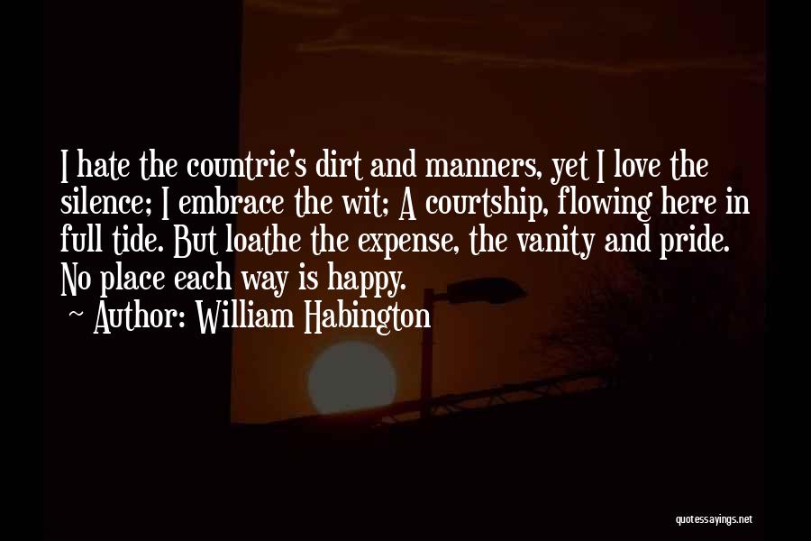 William Habington Quotes: I Hate The Countrie's Dirt And Manners, Yet I Love The Silence; I Embrace The Wit; A Courtship, Flowing Here