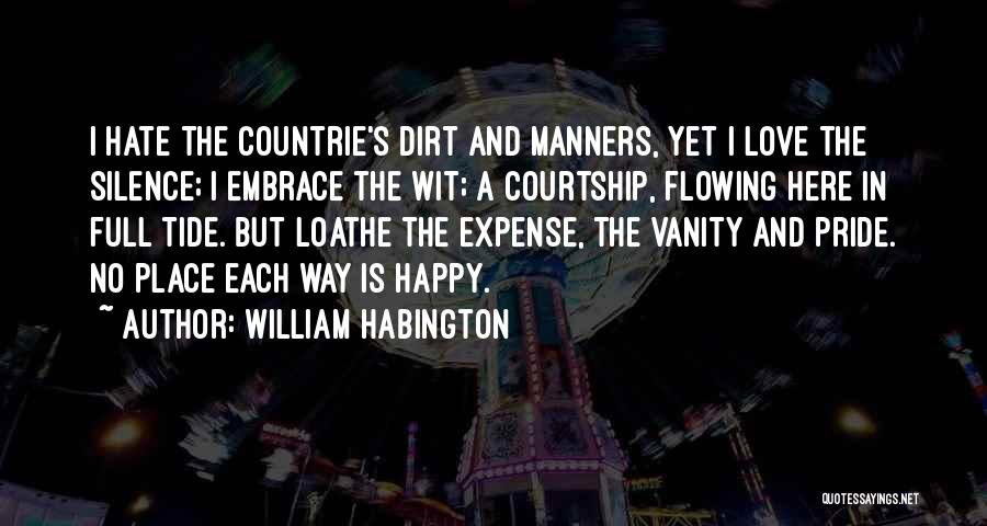 William Habington Quotes: I Hate The Countrie's Dirt And Manners, Yet I Love The Silence; I Embrace The Wit; A Courtship, Flowing Here