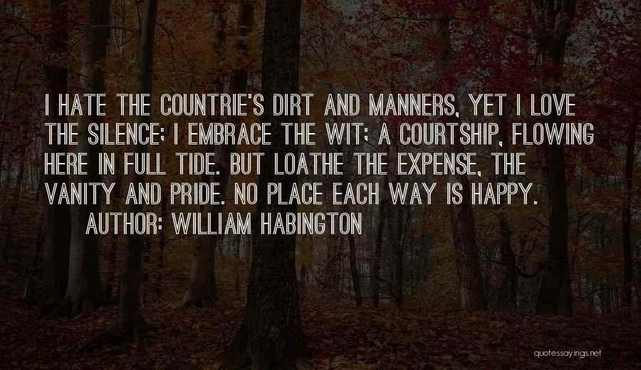 William Habington Quotes: I Hate The Countrie's Dirt And Manners, Yet I Love The Silence; I Embrace The Wit; A Courtship, Flowing Here