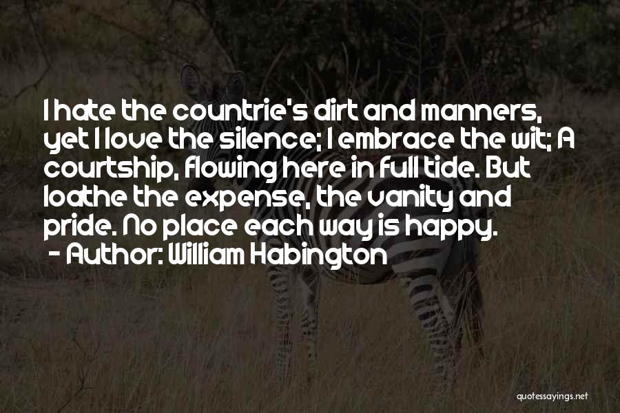 William Habington Quotes: I Hate The Countrie's Dirt And Manners, Yet I Love The Silence; I Embrace The Wit; A Courtship, Flowing Here