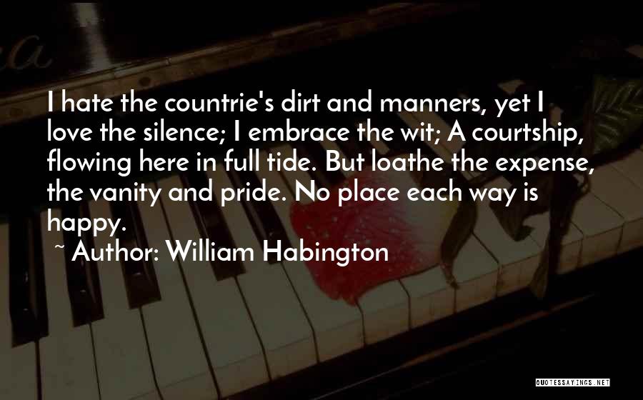 William Habington Quotes: I Hate The Countrie's Dirt And Manners, Yet I Love The Silence; I Embrace The Wit; A Courtship, Flowing Here