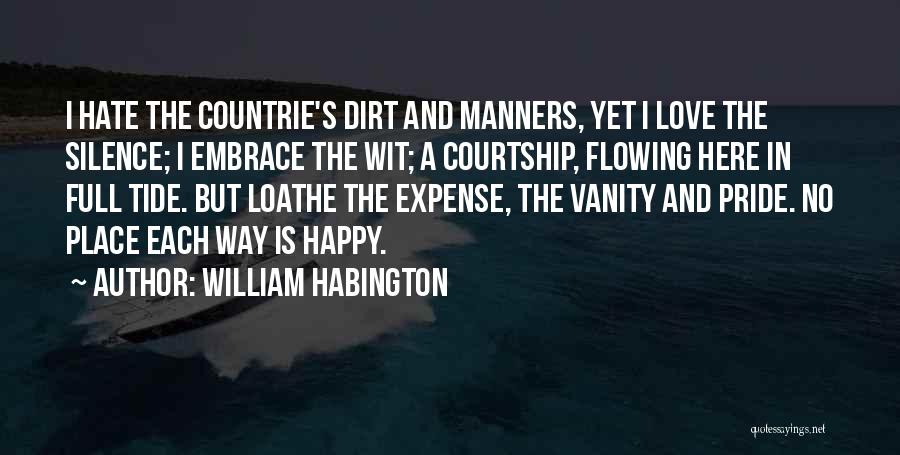 William Habington Quotes: I Hate The Countrie's Dirt And Manners, Yet I Love The Silence; I Embrace The Wit; A Courtship, Flowing Here