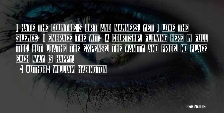 William Habington Quotes: I Hate The Countrie's Dirt And Manners, Yet I Love The Silence; I Embrace The Wit; A Courtship, Flowing Here