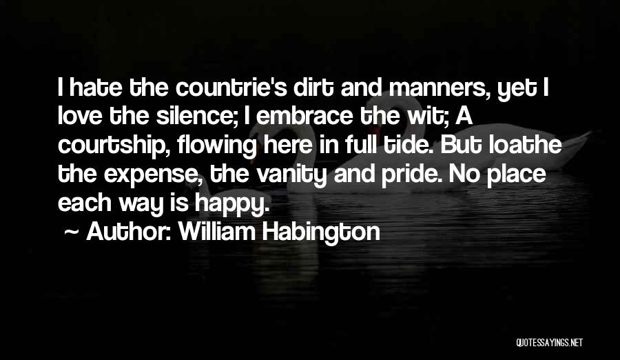 William Habington Quotes: I Hate The Countrie's Dirt And Manners, Yet I Love The Silence; I Embrace The Wit; A Courtship, Flowing Here