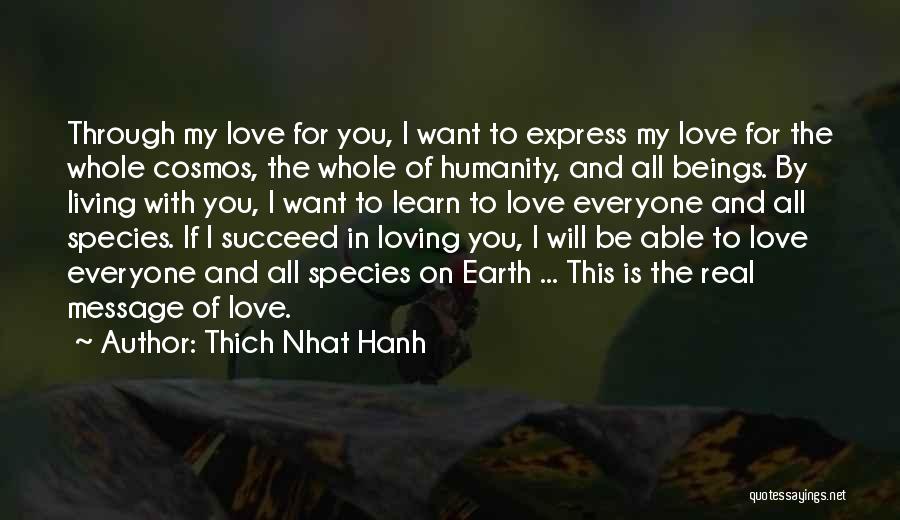 Thich Nhat Hanh Quotes: Through My Love For You, I Want To Express My Love For The Whole Cosmos, The Whole Of Humanity, And