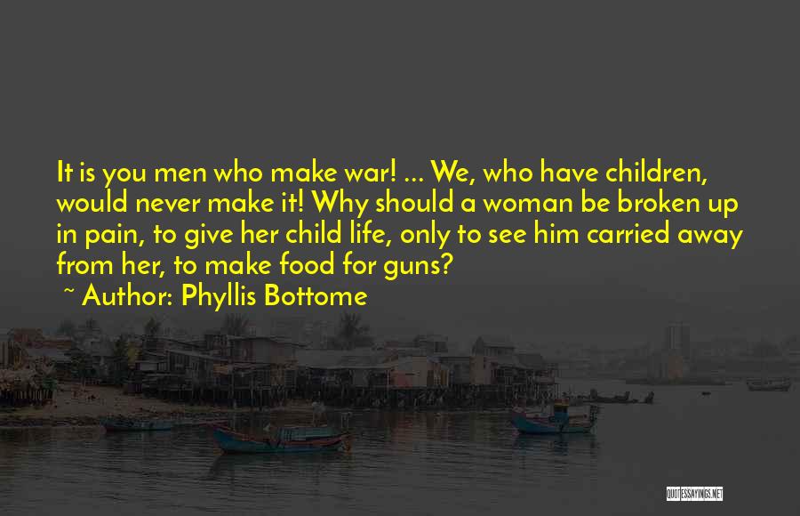 Phyllis Bottome Quotes: It Is You Men Who Make War! ... We, Who Have Children, Would Never Make It! Why Should A Woman