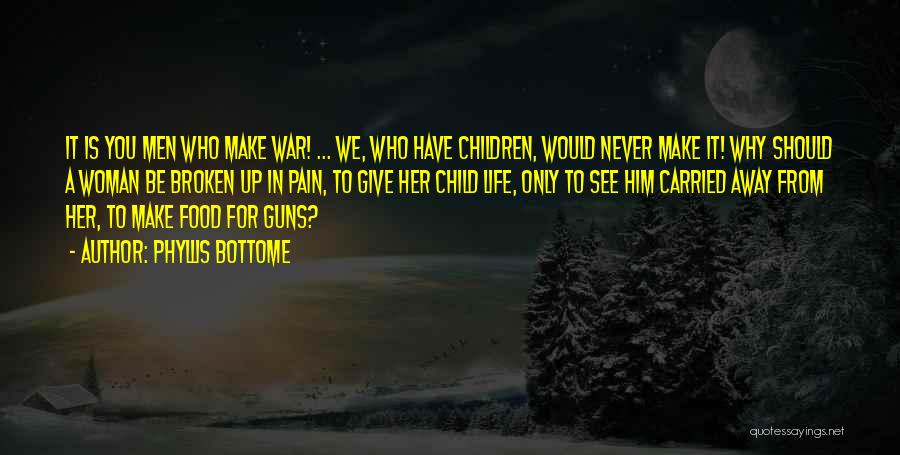 Phyllis Bottome Quotes: It Is You Men Who Make War! ... We, Who Have Children, Would Never Make It! Why Should A Woman