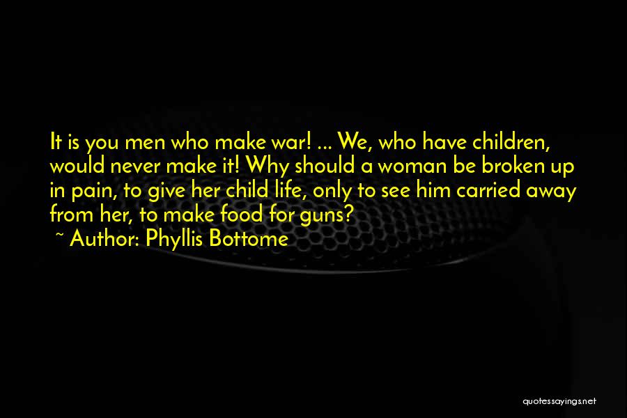 Phyllis Bottome Quotes: It Is You Men Who Make War! ... We, Who Have Children, Would Never Make It! Why Should A Woman