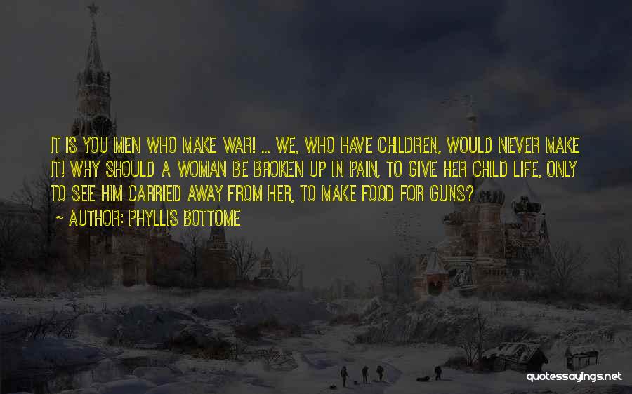 Phyllis Bottome Quotes: It Is You Men Who Make War! ... We, Who Have Children, Would Never Make It! Why Should A Woman
