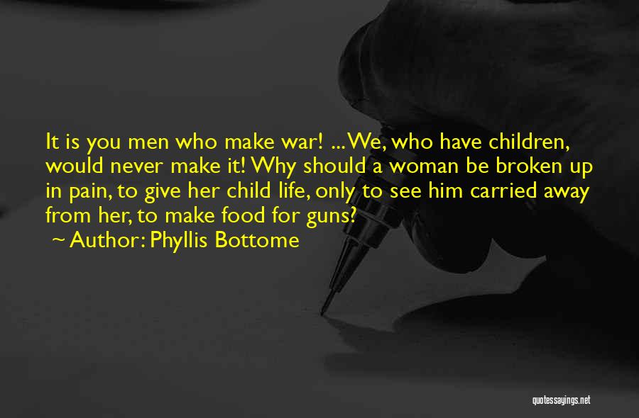 Phyllis Bottome Quotes: It Is You Men Who Make War! ... We, Who Have Children, Would Never Make It! Why Should A Woman