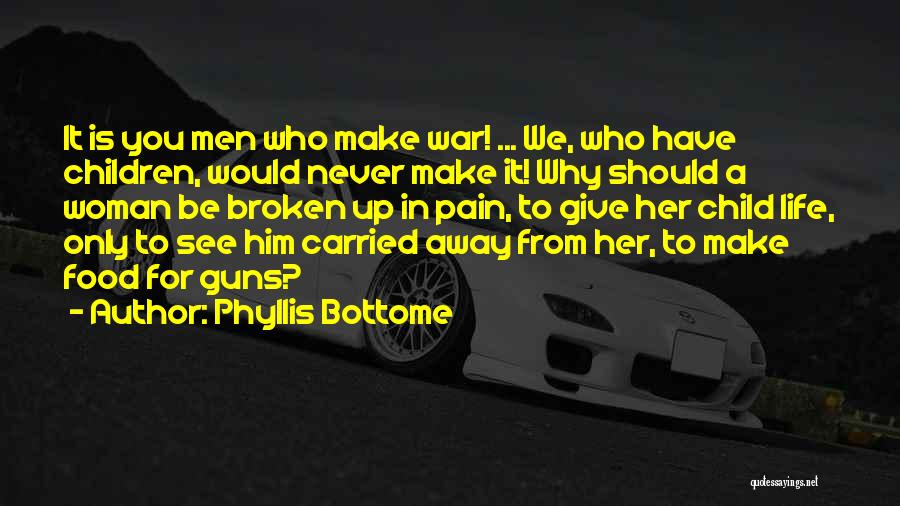 Phyllis Bottome Quotes: It Is You Men Who Make War! ... We, Who Have Children, Would Never Make It! Why Should A Woman