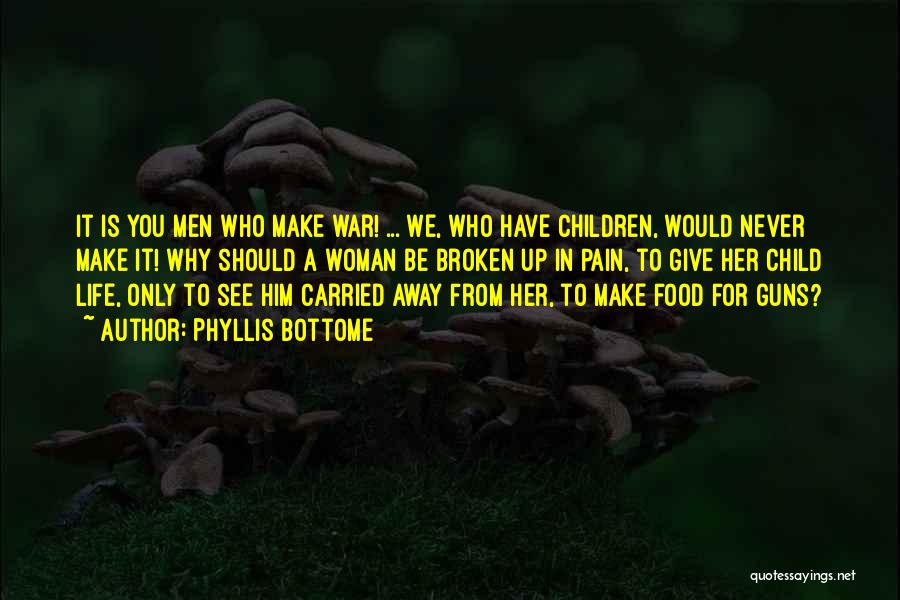 Phyllis Bottome Quotes: It Is You Men Who Make War! ... We, Who Have Children, Would Never Make It! Why Should A Woman