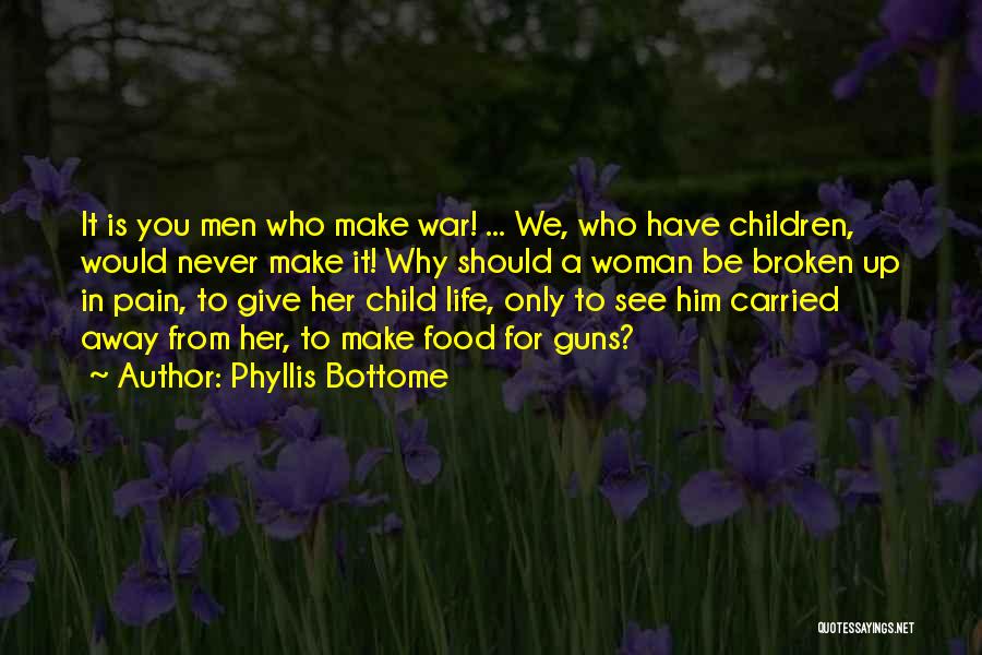 Phyllis Bottome Quotes: It Is You Men Who Make War! ... We, Who Have Children, Would Never Make It! Why Should A Woman
