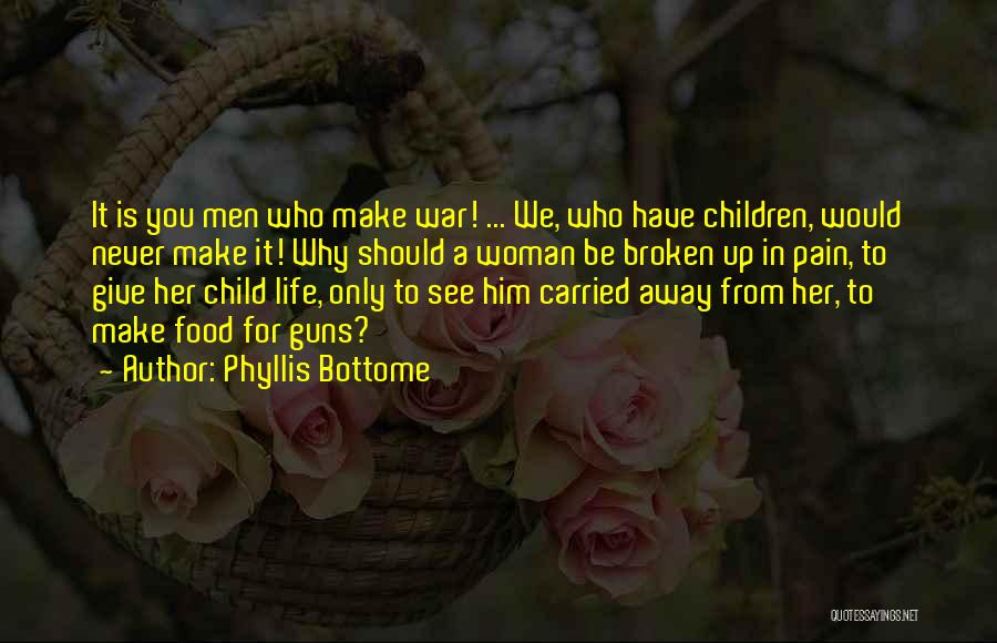 Phyllis Bottome Quotes: It Is You Men Who Make War! ... We, Who Have Children, Would Never Make It! Why Should A Woman