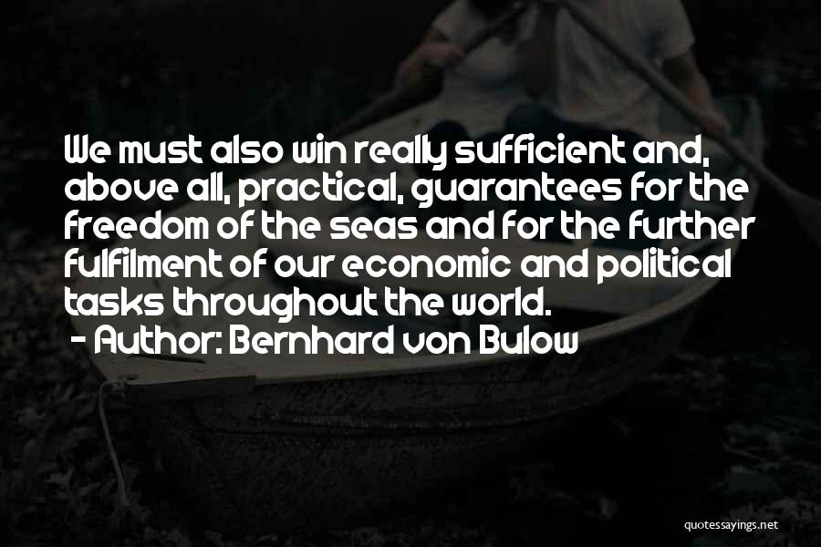 Bernhard Von Bulow Quotes: We Must Also Win Really Sufficient And, Above All, Practical, Guarantees For The Freedom Of The Seas And For The