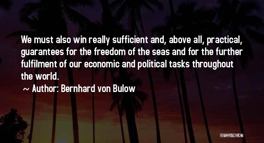 Bernhard Von Bulow Quotes: We Must Also Win Really Sufficient And, Above All, Practical, Guarantees For The Freedom Of The Seas And For The