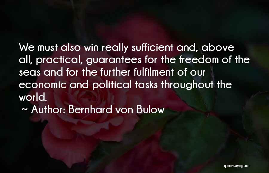 Bernhard Von Bulow Quotes: We Must Also Win Really Sufficient And, Above All, Practical, Guarantees For The Freedom Of The Seas And For The