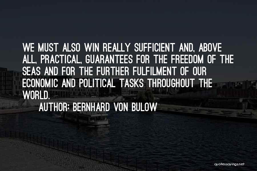 Bernhard Von Bulow Quotes: We Must Also Win Really Sufficient And, Above All, Practical, Guarantees For The Freedom Of The Seas And For The