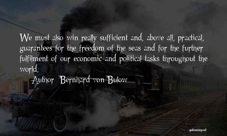 Bernhard Von Bulow Quotes: We Must Also Win Really Sufficient And, Above All, Practical, Guarantees For The Freedom Of The Seas And For The
