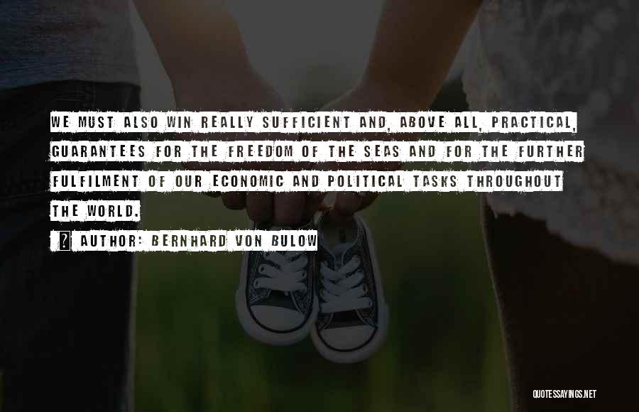 Bernhard Von Bulow Quotes: We Must Also Win Really Sufficient And, Above All, Practical, Guarantees For The Freedom Of The Seas And For The