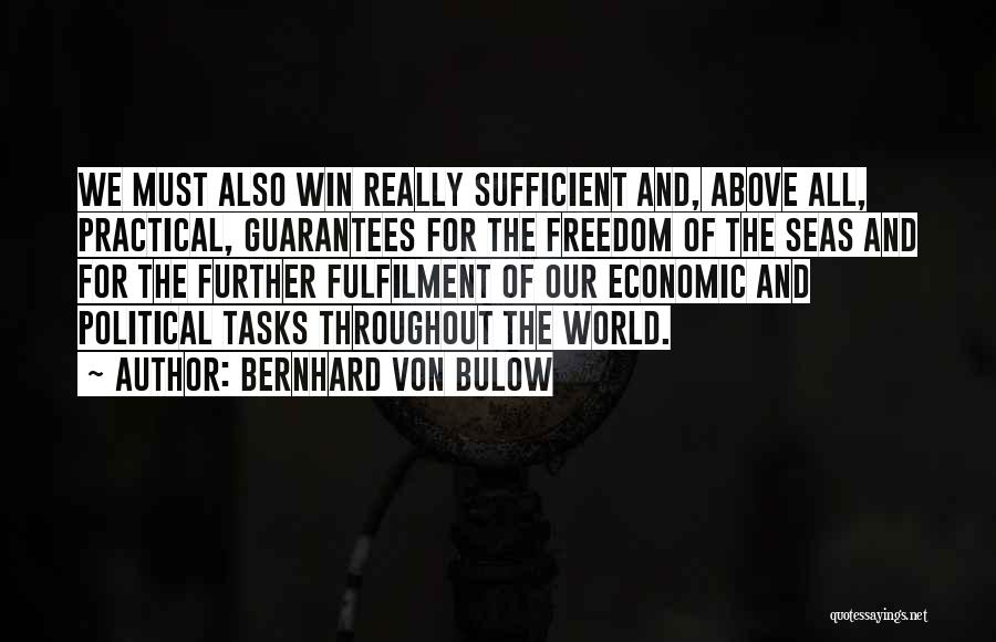 Bernhard Von Bulow Quotes: We Must Also Win Really Sufficient And, Above All, Practical, Guarantees For The Freedom Of The Seas And For The