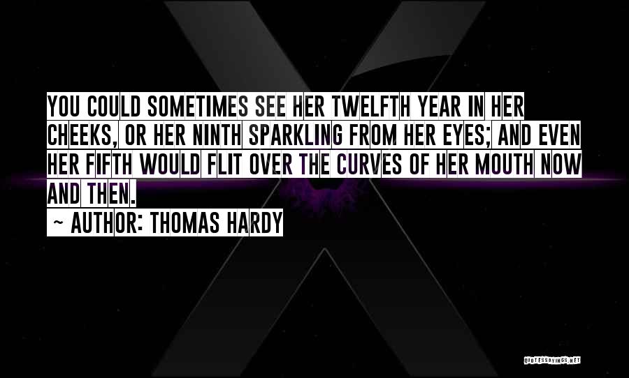 Thomas Hardy Quotes: You Could Sometimes See Her Twelfth Year In Her Cheeks, Or Her Ninth Sparkling From Her Eyes; And Even Her