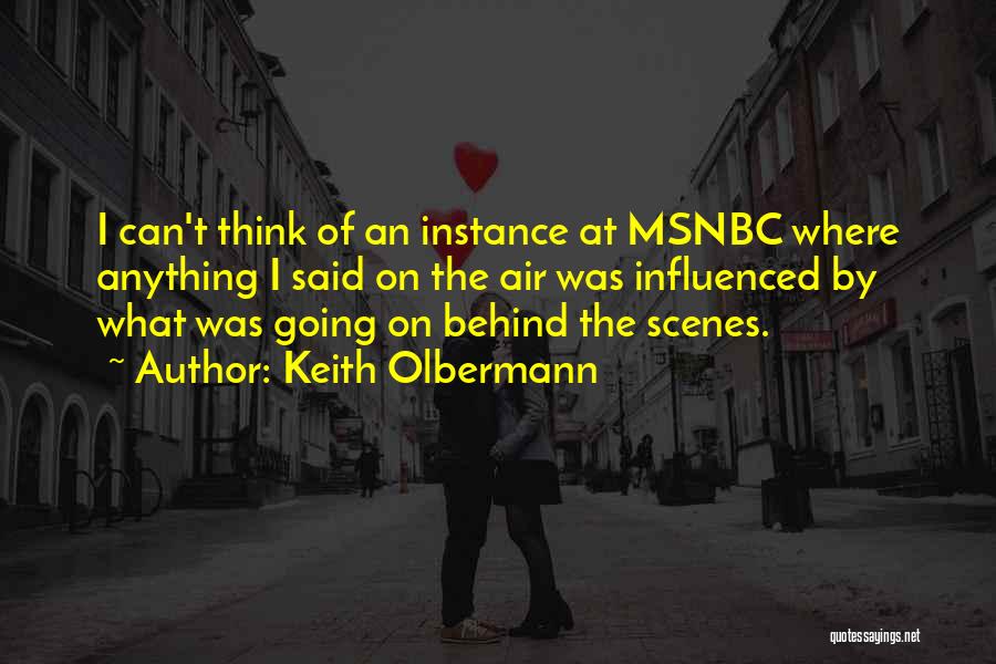 Keith Olbermann Quotes: I Can't Think Of An Instance At Msnbc Where Anything I Said On The Air Was Influenced By What Was