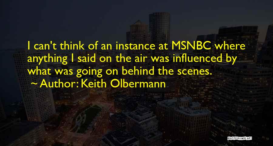 Keith Olbermann Quotes: I Can't Think Of An Instance At Msnbc Where Anything I Said On The Air Was Influenced By What Was