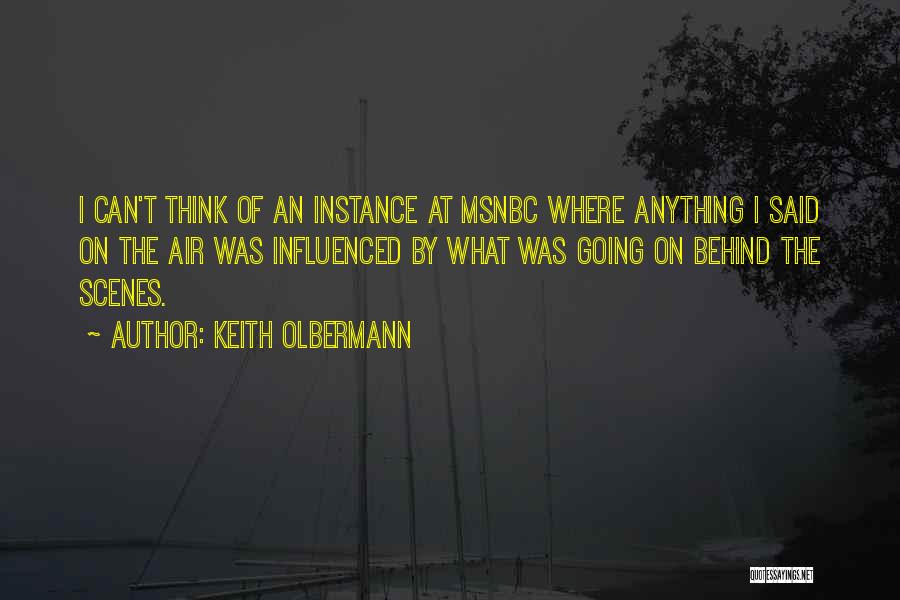 Keith Olbermann Quotes: I Can't Think Of An Instance At Msnbc Where Anything I Said On The Air Was Influenced By What Was