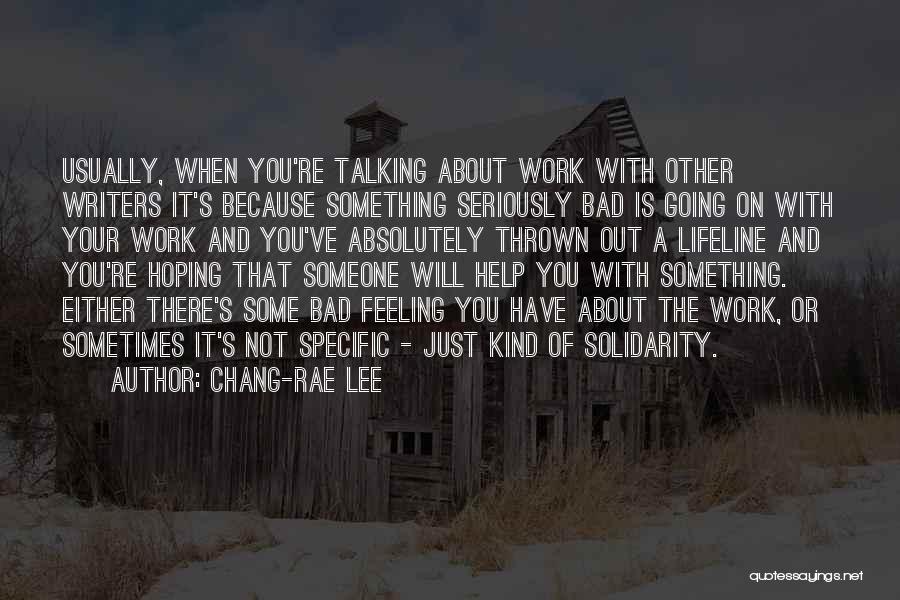Chang-rae Lee Quotes: Usually, When You're Talking About Work With Other Writers It's Because Something Seriously Bad Is Going On With Your Work