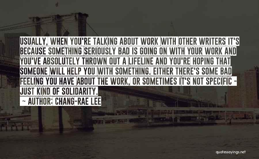 Chang-rae Lee Quotes: Usually, When You're Talking About Work With Other Writers It's Because Something Seriously Bad Is Going On With Your Work