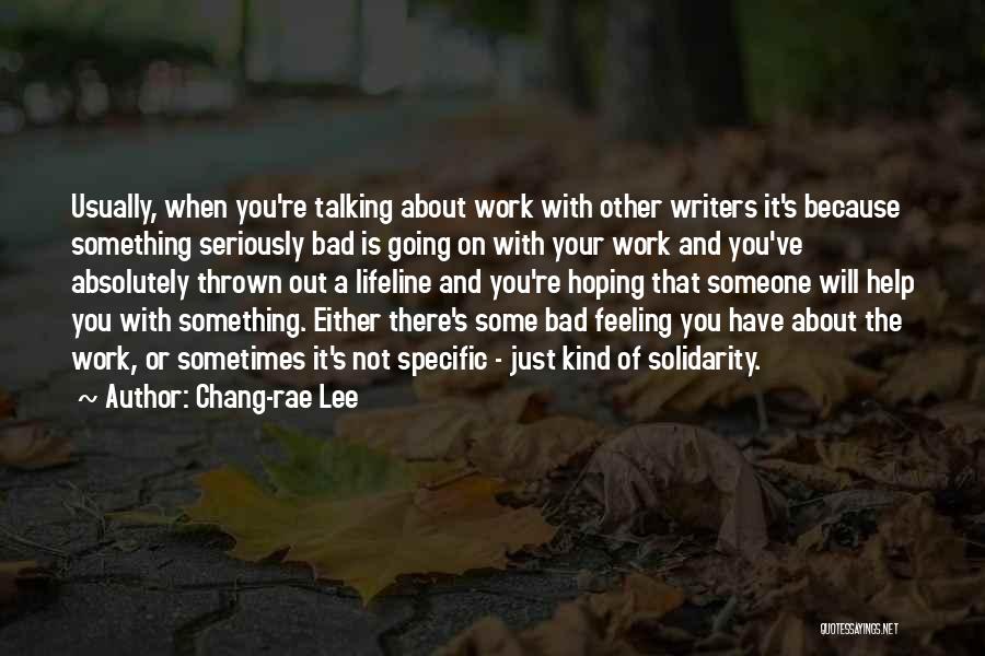 Chang-rae Lee Quotes: Usually, When You're Talking About Work With Other Writers It's Because Something Seriously Bad Is Going On With Your Work
