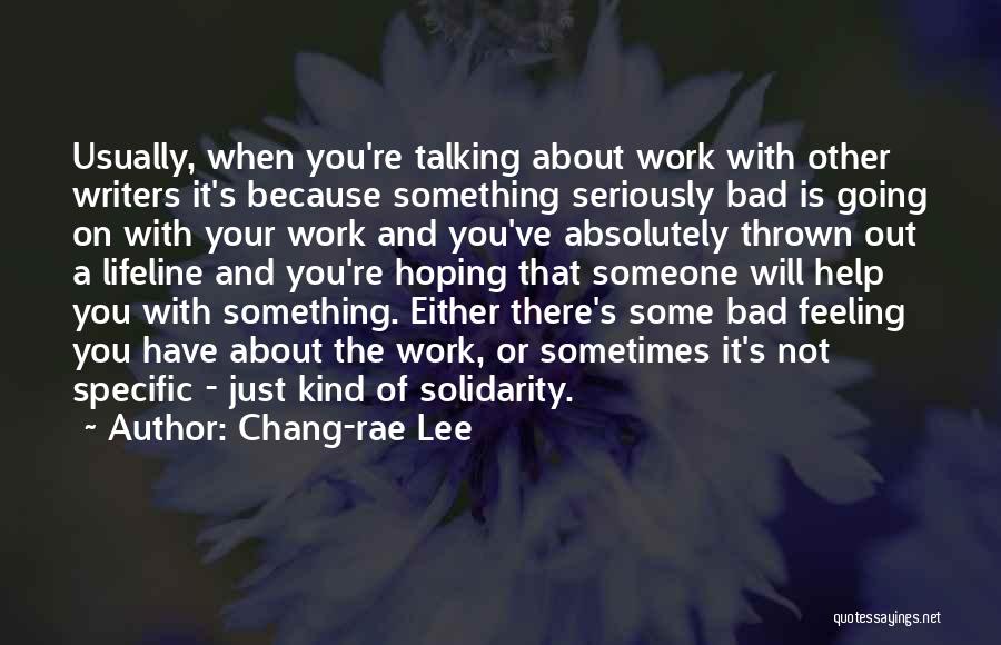 Chang-rae Lee Quotes: Usually, When You're Talking About Work With Other Writers It's Because Something Seriously Bad Is Going On With Your Work