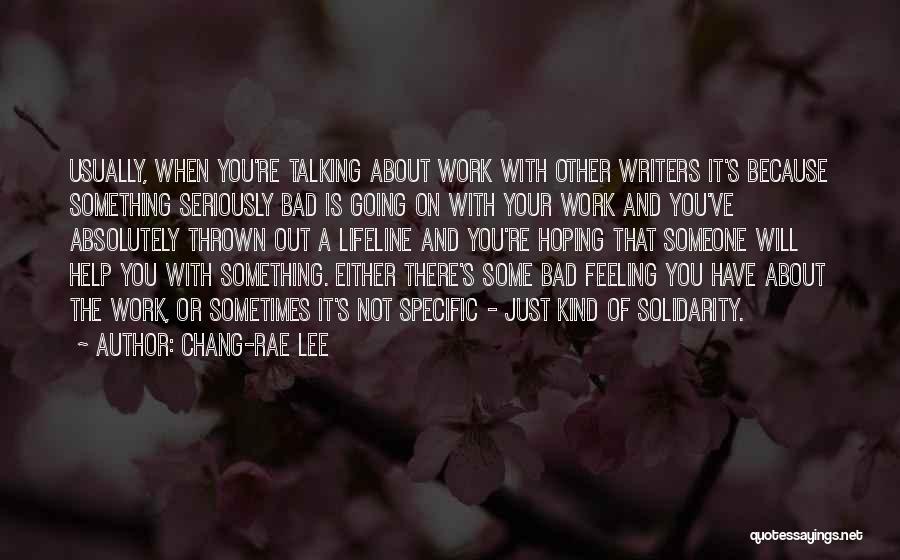 Chang-rae Lee Quotes: Usually, When You're Talking About Work With Other Writers It's Because Something Seriously Bad Is Going On With Your Work