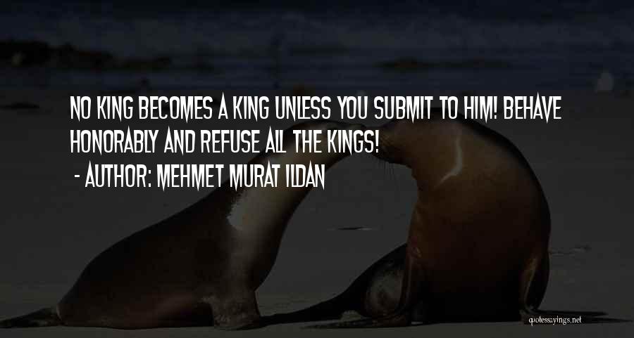 Mehmet Murat Ildan Quotes: No King Becomes A King Unless You Submit To Him! Behave Honorably And Refuse All The Kings!