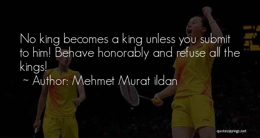 Mehmet Murat Ildan Quotes: No King Becomes A King Unless You Submit To Him! Behave Honorably And Refuse All The Kings!